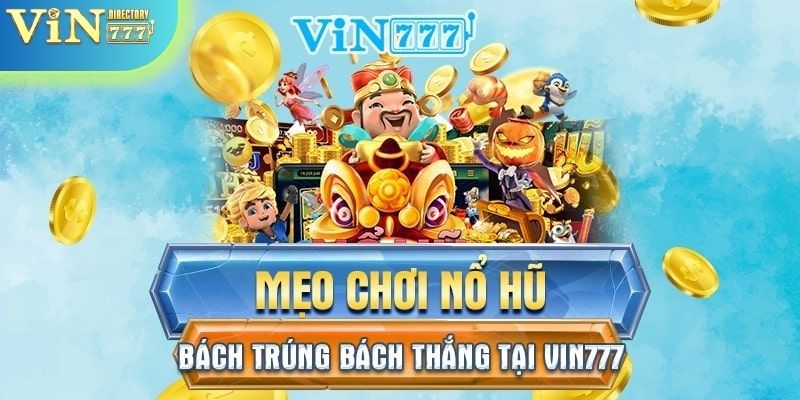 Các mẹo chơi nổ hũ Vin777 bách trúng, bách thắng 