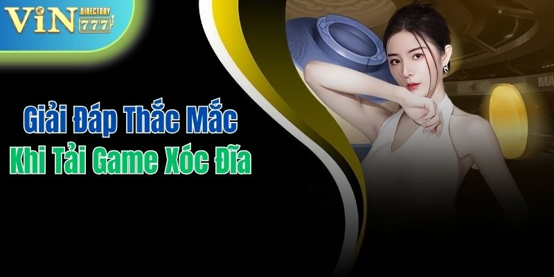 Giải đáp thắc mắc khi tải và cài đặt game xóc đĩa